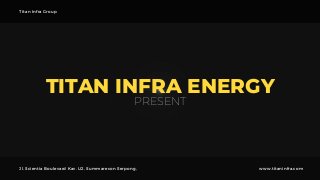 TITAN INFRA ENERGY
PRESENT
Titan Infra Group
Jl. Scientia Boulevard Kav. U2, Summarecon Serpong, www.titaninfra.com
 