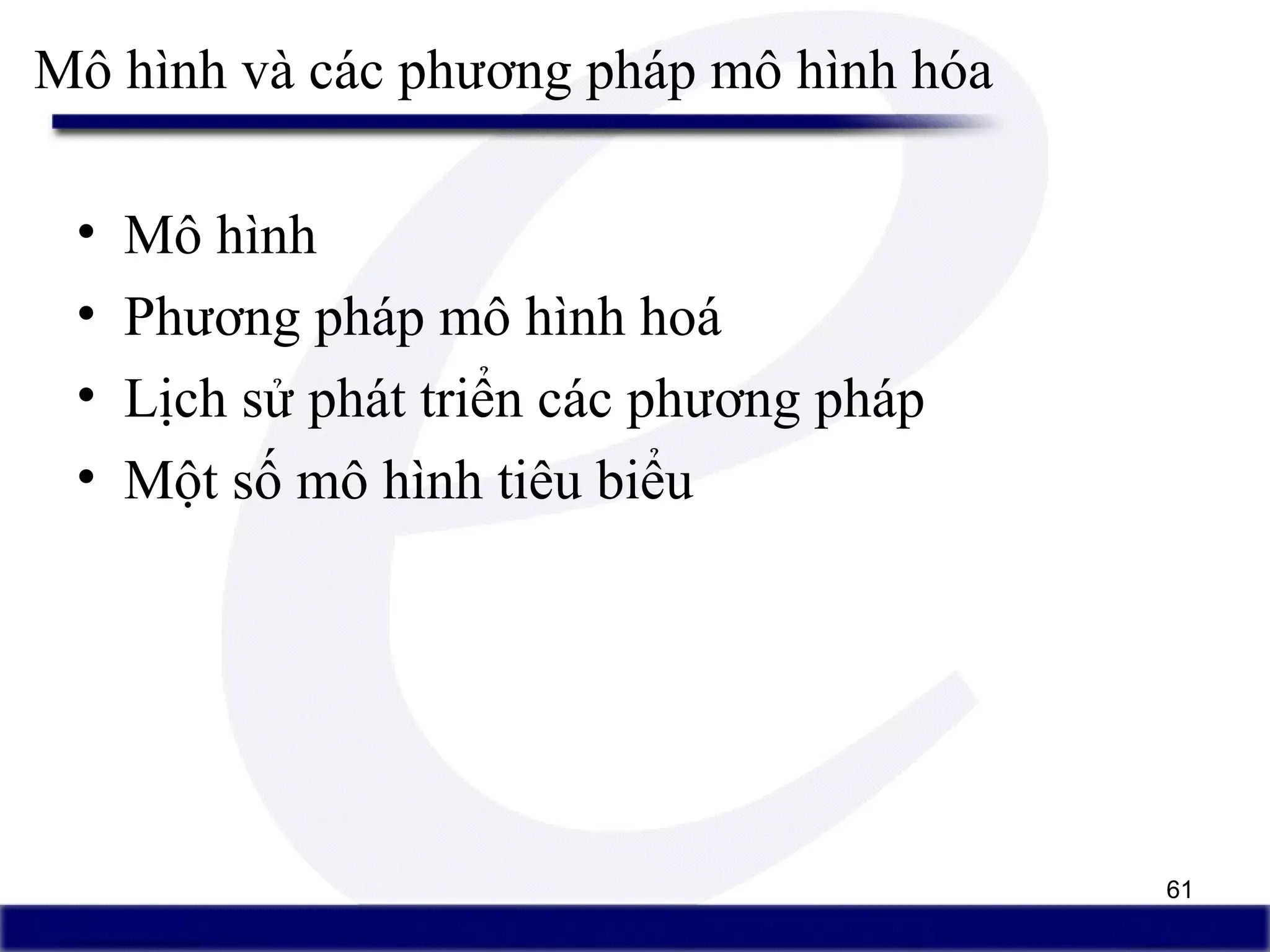 61
• Mô hình
• Phương pháp mô hình hoá
• Lịch sử phát triển các phương pháp
• Một số mô hình tiêu biểu
Mô hình và các phương pháp mô hình hóa
 