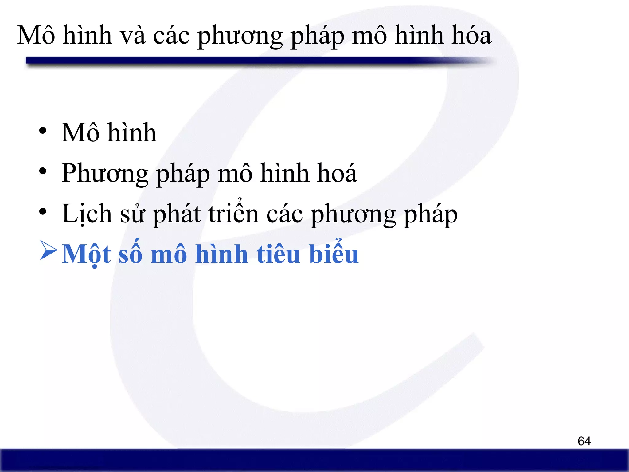 64
• Mô hình
• Phương pháp mô hình hoá
• Lịch sử phát triển các phương pháp
Một số mô hình tiêu biểu
Mô hình và các phương pháp mô hình hóa
 