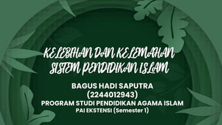 KELEBIHAN DAN KELEMAHAN
SISTEM PENDIDIKAN ISLAM
BAGUS HADI SAPUTRA
(2244012943)
PROGRAM STUDI PENDIDIKAN AGAMA ISLAM
PAI EKSTENSI (Semester 1)
 