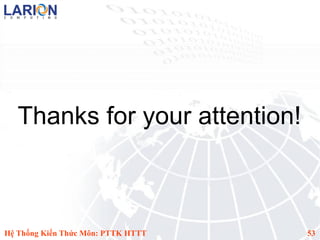 Thanks for your attention!



Hệ Thống Kiến Thức Môn: PTTK HTTT   53
 