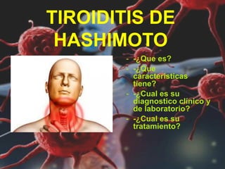 TIROIDITIS DE
HASHIMOTO
- -¿Que es?
- -¿Que
características
tiene?
- -¿Cual es su
diagnostico clínico y
de laboratorio?
- -¿Cual es su
tratamiento?
 