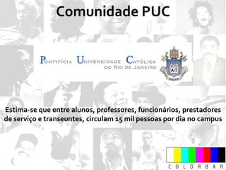 Comunidade PUC Estima-se que entre alunos, professores, funcionários, prestadores de serviço e transeuntes, circulam 15 mil pessoas por dia no campus 