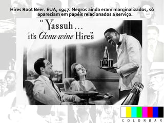 Hires Root Beer. EUA, 1947. Negros ainda eram marginalizados, só apareciam em papéis relacionados a serviço. 