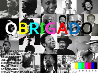 O B R I G A D O ANA LUIZA SOBREIRA ANA CAROLINA QUITETE (SUPLENTE) DANILO SOARES JULIANA LOURO LUIS OTÁVIO MAYER MARIO RASEC TATIANA DIBE THIAGO VIEIRA DA COSTA (MODERADOR) 