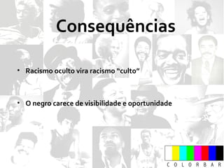 Consequências Racismo oculto vira racismo “culto” O negro carece de visibilidade e oportunidade 