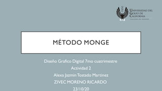 MÉTODO MONGE
Diseño Grafico Digital 7mo cuatrimestre
Actividad 2
Alexa JazminTostado Martinez
ZIVEC MORENO RICARDO
23/10/20
 