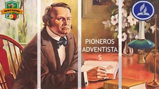 PIONEROS
ADVENTISTAS
PIONEROS
ADVENTISTA
S
 
