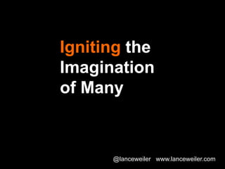 Igniting the
Imagination
of Many



      @lanceweiler www.lanceweiler.com
 