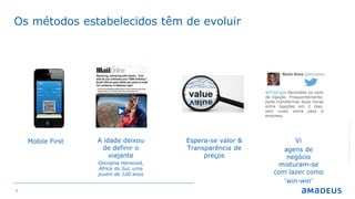 4
Os métodos estabelecidos têm de evoluir
©2016AmadeusITGroupSA
A idade deixou
de definir o
viajante
Georgina Harwood,
África do Sul, uma
jovem de 100 anos
Espera-se valor &
Transparência de
preços
Vi
agens de
negócio
misturam-se
com lazer como
‘win-win’
Mobile First
@TripCase Aproveite os voos
de ligação. Frequentemente,
pode transformar duas horas
entre ligações em 2 dias,
sem custo extra para a
empresa
 