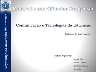 Comunicação e Tecnologias da Educação 
Professor Dr. José Lagarto 
Trabalho de grupo G1: 
Hercília Silva 
Dolores Caldeira 
Rosalina Rodrigues 
Sara Filipe 
 