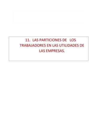 11. LAS PARTICIONES DE LOS
TRABAJADORES EN LAS UTILIDADES DE
LAS EMPRESAS.
 