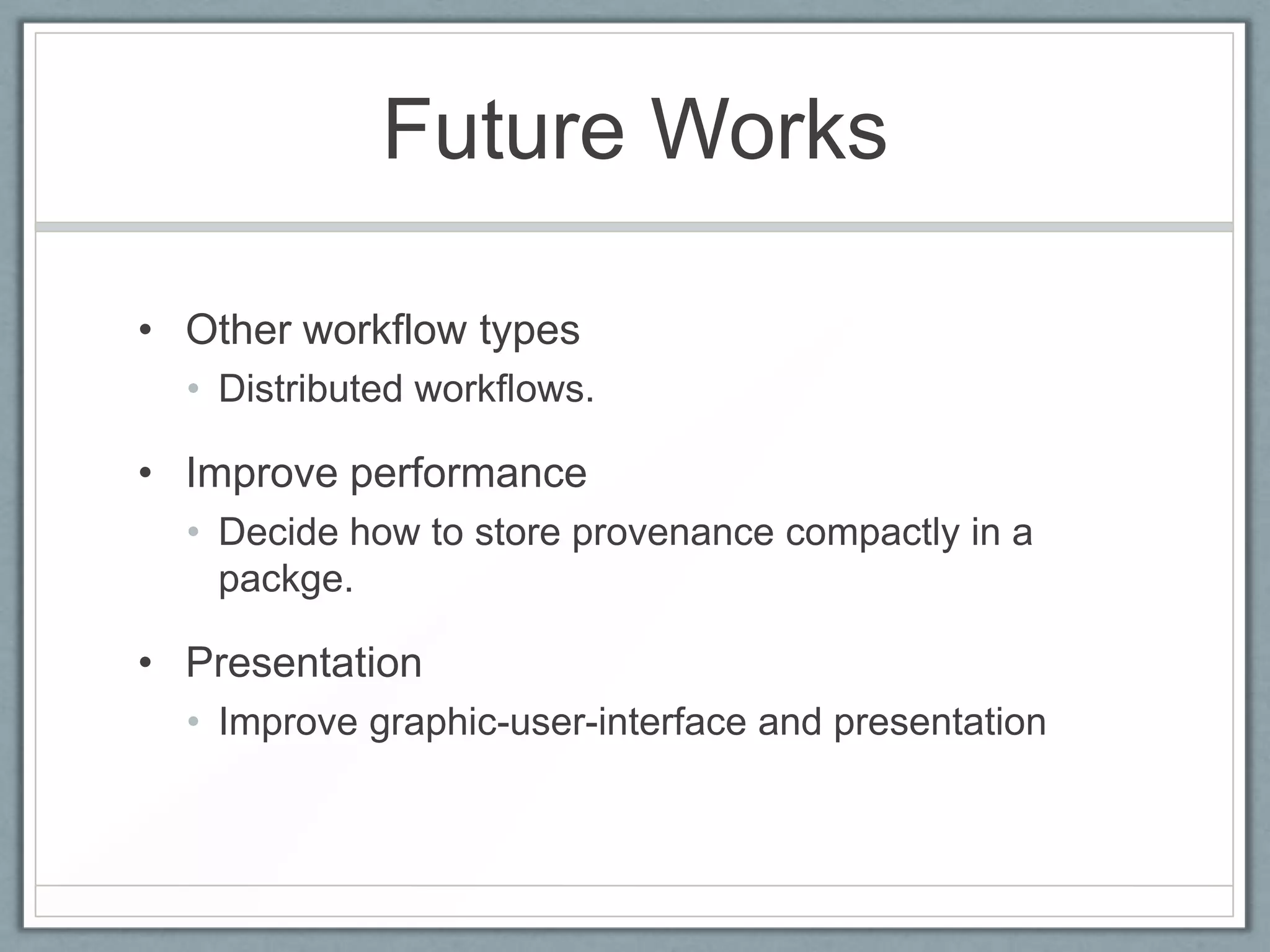 Future Works

• Other workflow types
  • Distributed workflows.

• Improve performance
  • Decide how to store provenance compactly in a
    packge.

• Presentation
  • Improve graphic-user-interface and presentation
 
