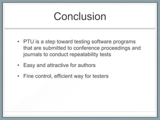 Conclusion

• PTU is a step toward testing software programs
  that are submitted to conference proceedings and
  journals...