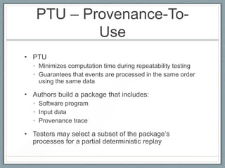PTU – Provenance-To-
           Use
• PTU
  • Minimizes computation time during repeatability testing
  • Guarantees that ...