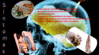 • Incapacidad de mantenerse sin consumir alcohol.
• Descuido en la higiene personal y la alimentación.
• Trastornos del sueño.
• Sentimientos de culpabilidad el día siguiente.
• Episodios de cambio de personalidad bajo los efectos del alcohol.
• Ponerse a la defensiva al hablar sobre el problema.
 