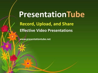 PresentationTube
Record, Upload, and Share
Effective Video Presentations
www.presentationtube.net
 