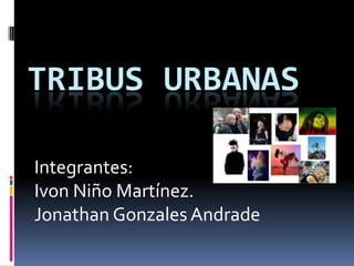Tribus urbanas Integrantes: Ivon Niño Martínez. Jonathan Gonzales Andrade 