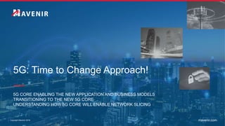 Copyright Mavenir 2019 mavenir.com
5G: Time to Change Approach!
5G CORE ENABLING THE NEW APPLICATION AND BUSINESS MODELS
TRANSITIONING TO THE NEW 5G CORE
UNDERSTANDING HOW 5G CORE WILL ENABLE NETWORK SLICING
 
