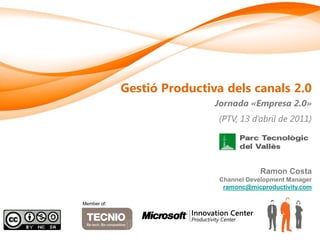 Gestió Productiva dels canals 2.0
                             Jornada «Empresa 2.0»
                             (PTV, 13 d’abril de 2011)




                                         Ramon Costa
                              Channel Development Manager
                               ramonc@micproductivity.com

Member of:
 