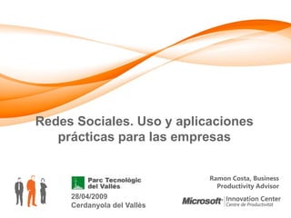 Redes Sociales. Uso y aplicaciones
   prácticas para las empresas


                             Ramon Costa, Business
                               Productivity Advisor
     28/04/2009
     Cerdanyola del Vallès
 