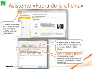 Asistente «Fuera de la oficina»


El acceso al asistente
(en Outlook 2010) se
encuentra en la
pestaña «Archivo»
(„backstag...