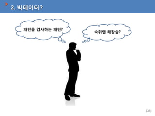 2. 빅데이터?

패턴을 검사하는 패턴?

숙취엔 해장술?

[38]

 