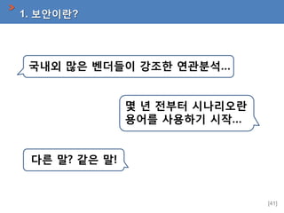 1. 보안이란?

국내외 많은 벤더들이 강조한 연관분석…
몇 년 전부터 시나리오란
용어를 사용하기 시작…

다른 말? 같은 말!

[41]

 