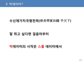 2. 빅데이터?

수신제가치국평천하(修身齊家治國 平天下)

잘 뛰고 싶다면 걸음마부터

빅데이터의 시작은 스몰 데이터에서

[47]

 