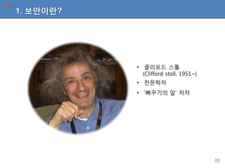 1. 보안이란?

• 클리포드 스톨
(Clifford stoll, 1951~)
• 천문학자
• ‘뻐꾸기의 알’ 저자

[8]

 