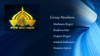 Group Members
Maheen Rizvi
Bushra Mir
Fozan Rizvi
Amtul Rehman
Nimra Iqbal
 