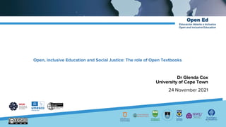 Open Ed
Educación Abierta e Inclusiva
Open and Inclusive Education
Open, inclusive Education and Social Justice: The role of Open Textbooks
Dr Glenda Cox
University of Cape Town
24 November 2021
1
 