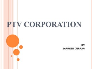 PTV CORPORATION
BY:
ZARMEEN DURRANI
 