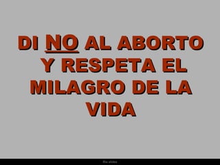 DI NO AL ABORTO
  Y RESPETA EL
 MILAGRO DE LA
      VIDA

      Ria slides
 