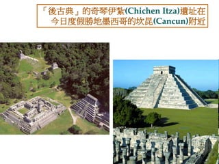 「後古典」的奇琴伊紮(Chichen Itza)遺址在 
今日度假勝地墨西哥的坎昆(Cancun)附近 
 