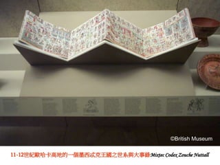 ©British Museum 
11-12世紀歐哈卡高地的一個墨西忒克王國之世系與大事錄Mixtec Codex Zouche Nuttall 
 