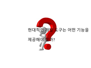현대적인 개발 도구는 어떤 기능을
제공해야 할까?
 