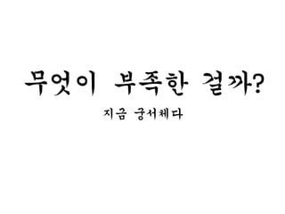 무엇이 부족한 걸까?
지금 궁서체다
 