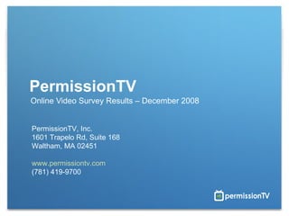 PermissionTV Online Video Survey Results – December 2008 PermissionTV, Inc. 1601 Trapelo Rd, Suite 168 Waltham, MA 02451 www.permissiontv.com (781) 419-9700 