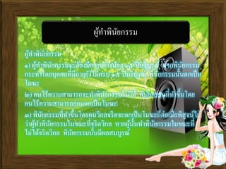 ผู้ทาพินัยกรรม
๑) ผู้ทาพินัยกรรมจะต้องมีอายุอย่างน้อย ๑๕ ปีบริบูรณ์ หากพินัยกรรม
กระทาโดยบุคคลที่มีอายุยังไม่ครบ ๑๕ ปีบริบูรณ์ พินัยกรรมนั้นตกเป็น
โมฆะ
๒) คนไร้ความสามารถจะทาพินัยกรรมไม่ได้ พินัยกรรมที่ทาขึ้นโดย
คนไร้ความสามารถย่อมตกเป็นโมฆะ
๓) พินัยกรรมที่ทาขึ้นโดยคนวิกลจริตจะตกเป็นโมฆะก็ต่อเมื่อพิสูจน์ได้
ว่าผู้ทาพินัยกรรมในขณะที่จริตวิกล หากผู้นั้นทาพินัยกรรมในขณะที่
ไม่ได้จริตวิกล พินัยกรรมนั้นมีผลสมบูรณ์
ผู้ทาพินัยกรรม
 