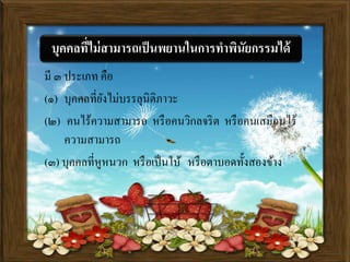 มี ๓ ประเภท คือ
(๑) บุคคลที่ยังไม่บรรลุนิติภาวะ
(๒) คนไร้ความสามารถ หรือคนวิกลจริต หรือคนเสมือนไร้
ความสามารถ
(๓) บุคคลที่หูหนวก หรือเป็นใบ้ หรือตาบอดทั้งสองข้าง
บุคคลที่ไม่สามารถเป็นพยานในการทาพินัยกรรมได้
 