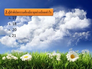 2.ผู้ทาพินัยกรรมต้องมีอายุอย่างน้อยเท่าไร
ก. 15
ข. 18
ค. 20
ง. 21
 