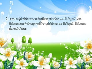 2. ตอบ ก ผู้ทาพินัยกรรมจะต้องมีอายุอย่างน้อย ๑๕ ปีบริบูรณ์ หาก
พินัยกรรมกระทาโดยบุคคลที่มีอายุยังไม่ครบ ๑๕ ปีบริบูรณ์ พินัยกรรม
นั้นตกเป็นโมฆะ
 