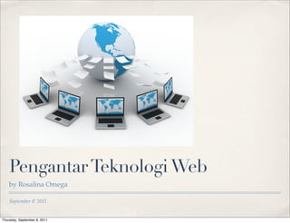 Pengantar Teknologi Web
    by Rosalina Omega

    September 8’ 2011


Thursday, September 8, 2011
 