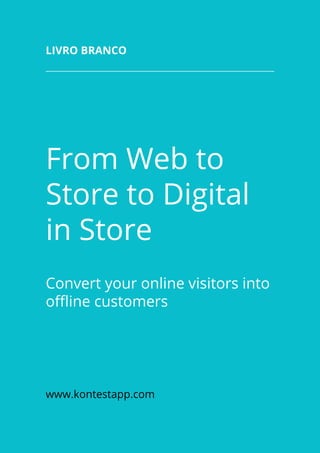From Web to
Store to Digital
in Store
Convert your online visitors into
offline customers
www.kontestapp.com
Livro branco
 