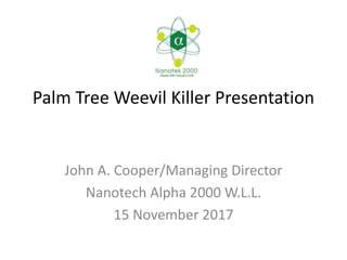 Palm Tree Weevil Killer Presentation
John A. Cooper/Managing Director
Nanotech Alpha 2000 W.L.L.
15 November 2017
 
