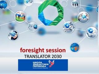 foresight session
TRANSLATOR 2030
 