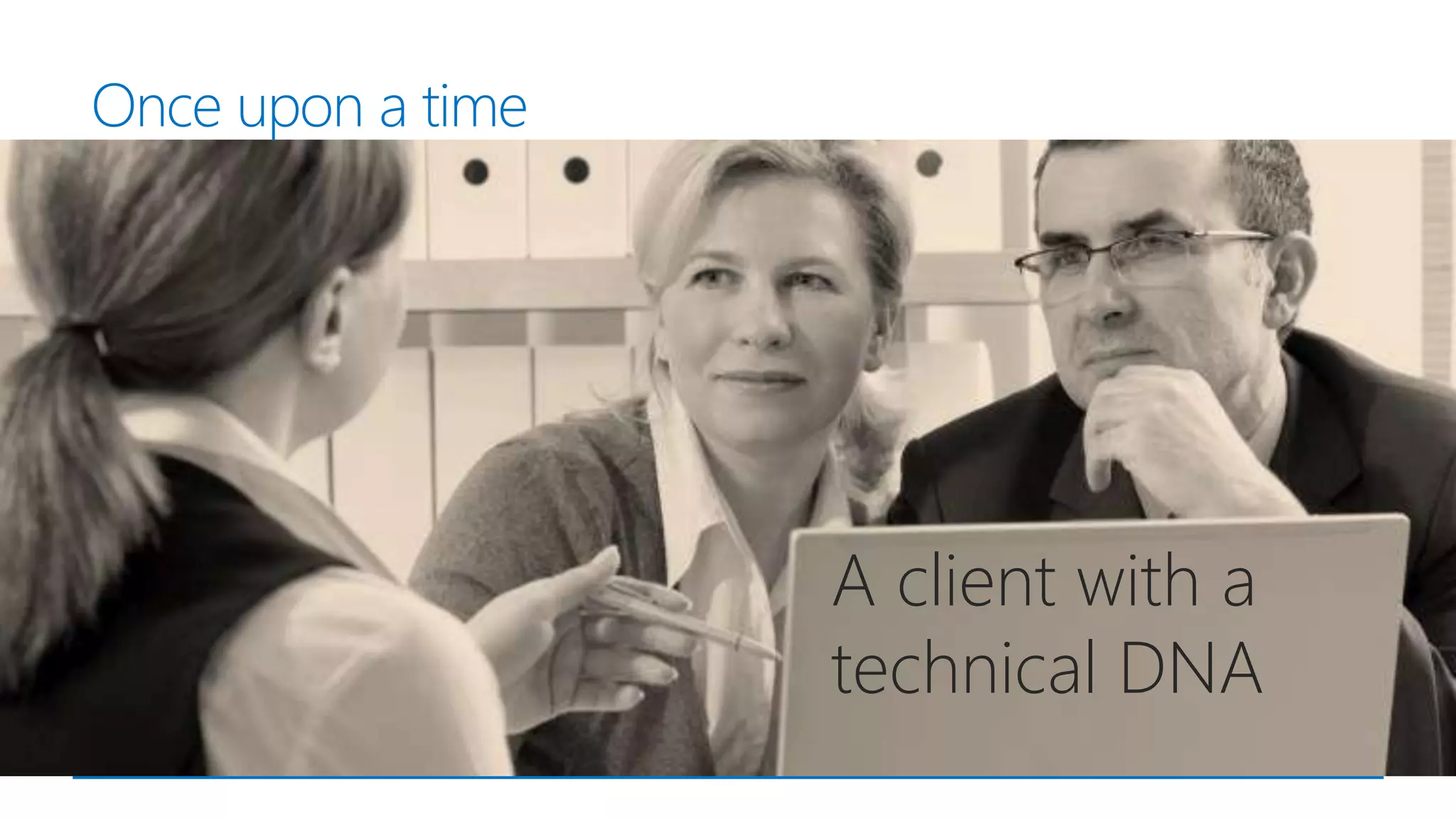 Once upon a time
A client with a
technical DNA
 