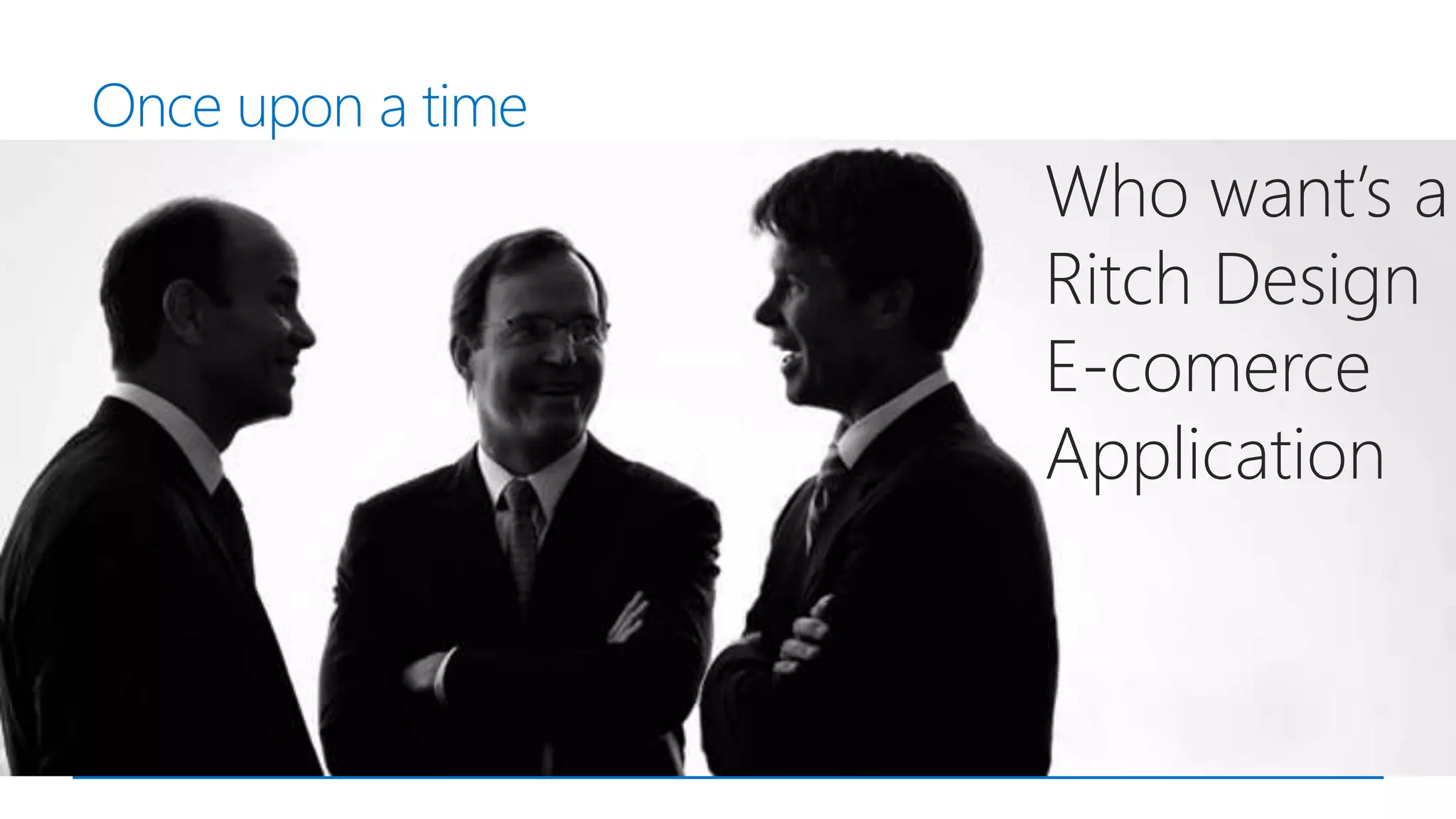 Once upon a time
Who want’s a
Ritch Design
E-comerce
Application
 