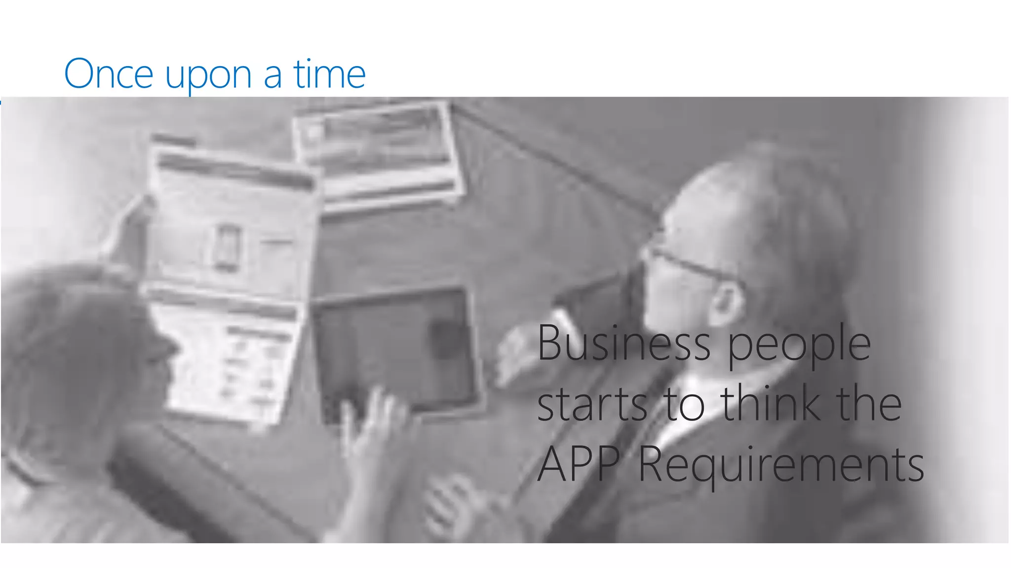 Once upon a time
Business people
starts to think the
APP Requirements
 